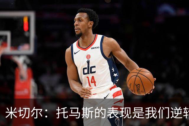 米切尔：托马斯的表现是我们逆转胜利的关键